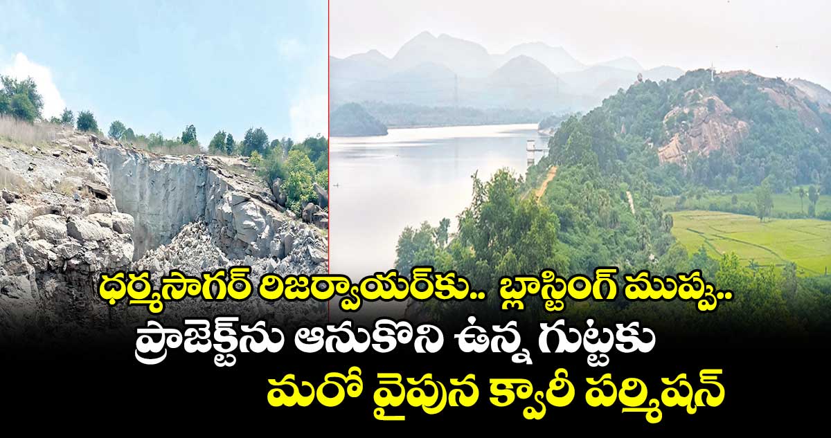 ధర్మసాగర్ రిజర్వాయర్కు.. బ్లాస్టింగ్ ముప్పు..ప్రాజెక్ట్ను ఆనుకొని ఉన్న గుట్టకు మరో వైపున క్వారీ పర్మిషన్