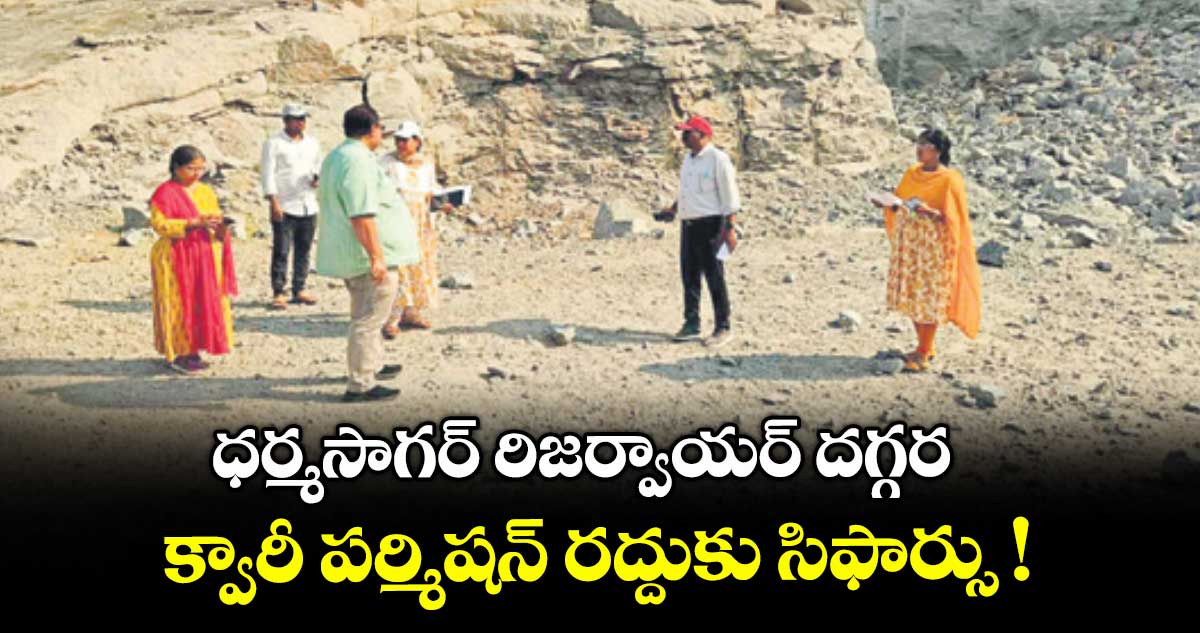 ధర్మసాగర్ రిజర్వాయర్ దగ్గర క్వారీ పర్మిషన్ రద్దుకు సిఫార్సు !