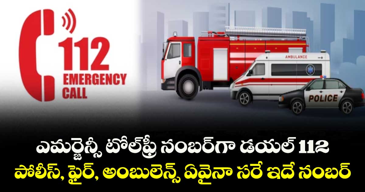 ఎమర్జెన్సీ టోల్ఫ్రీ నంబర్గా డయల్ 112 .. పోలీస్, ఫైర్, అంబులెన్స్ ఏవైనా సరే ఇదే నంబర్