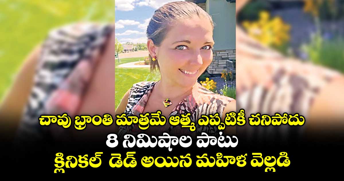 చావు భ్రాంతి మాత్రమే ఆత్మ ఎప్పటికీ చనిపోదు..8 నిమిషాల పాటు క్లినికల్ డెడ్ అయిన మహిళ వెల్లడి