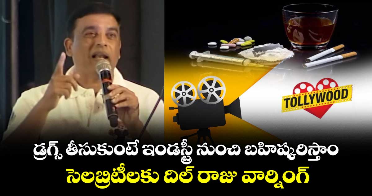 డ్రగ్స్ తీసుకుంటే ఇండస్ట్రీ నుంచి బహిష్కరిస్తాం..సెలబ్రిటీలకు దిల్ రాజు వార్నింగ్