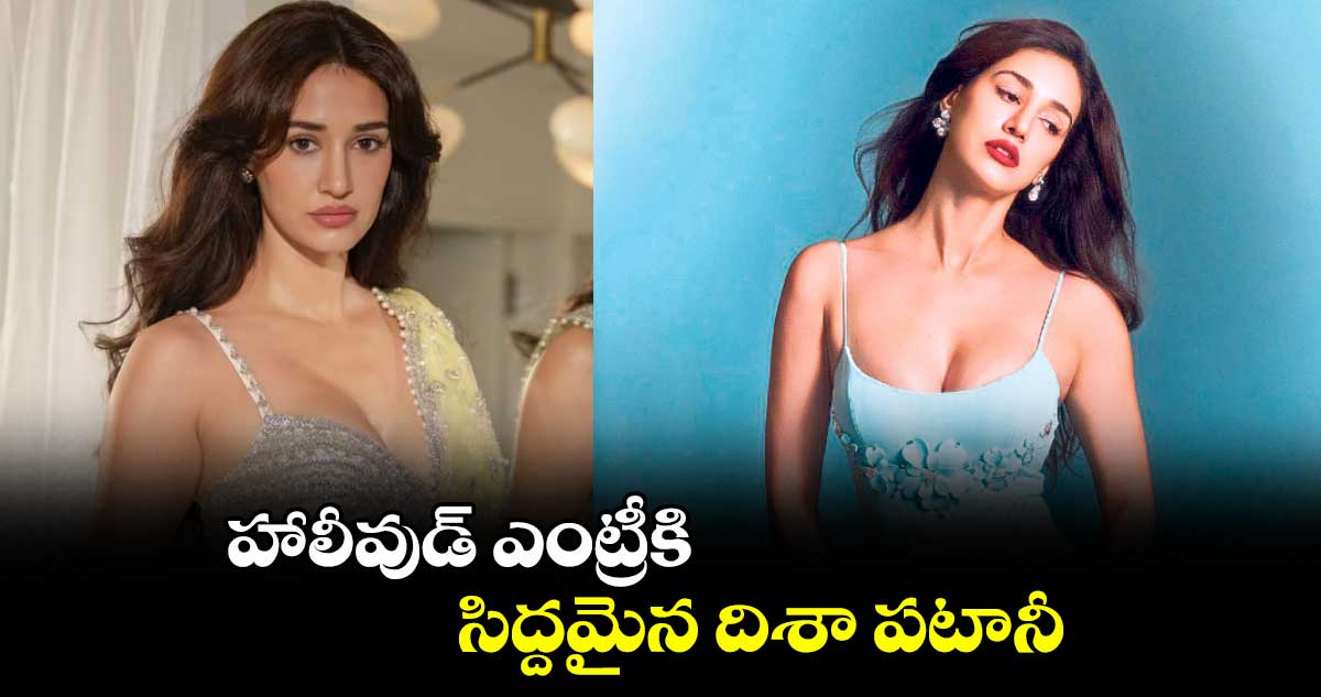 హాలీవుడ్ ఎంట్రీకి సిద్దమైన దిశా పటానీ