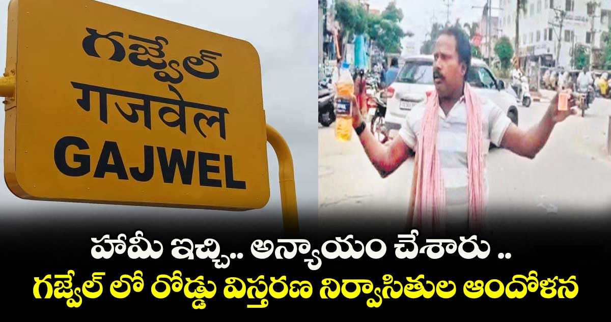 హామీ ఇచ్చి.. అన్యాయం చేశారు .. గజ్వేల్ లో రోడ్డు విస్తరణ నిర్వాసితుల ఆందోళన