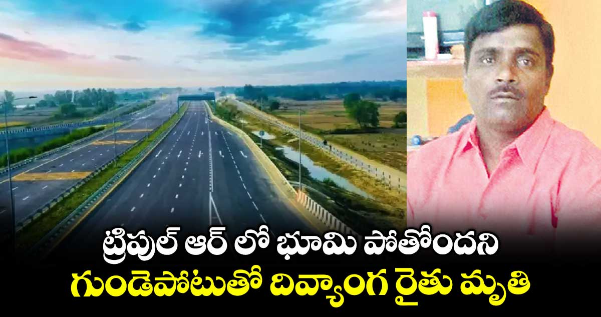 ట్రిపుల్ ఆర్ లో భూమి పోతోందని.. గుండెపోటుతో దివ్యాంగ రైతు మృతి