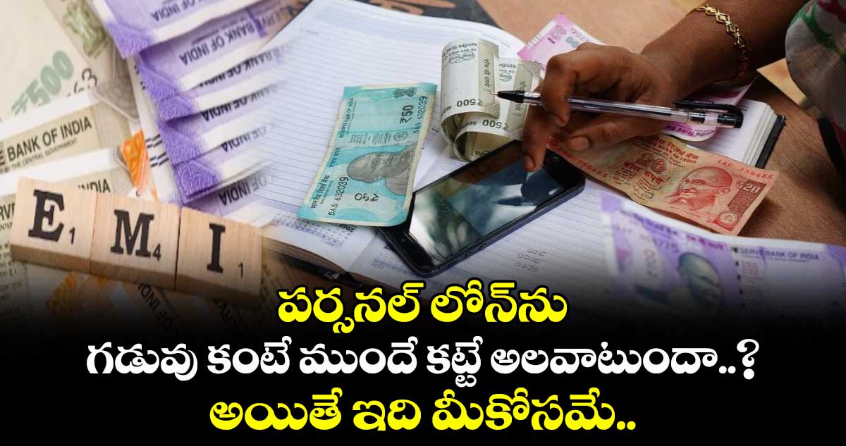 పర్సనల్ లోన్ను గడువు కంటే ముందే కట్టే అలవాటుందా..? అయితే ఇది మీకోసమే..