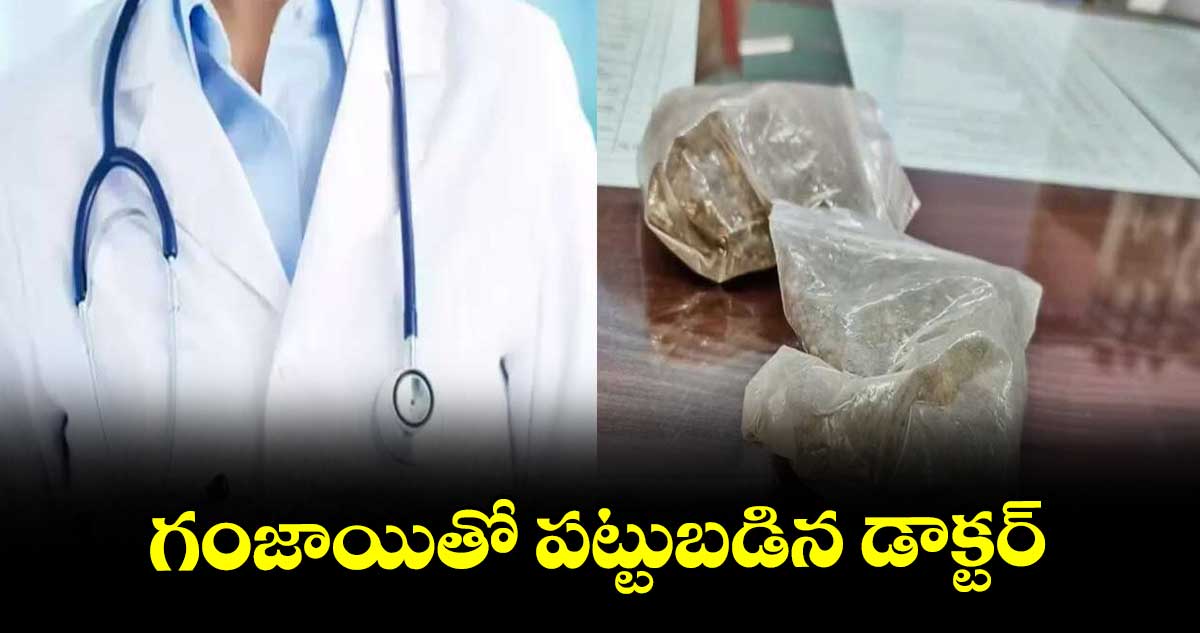 గంజాయితో పట్టుబడిన డాక్టర్