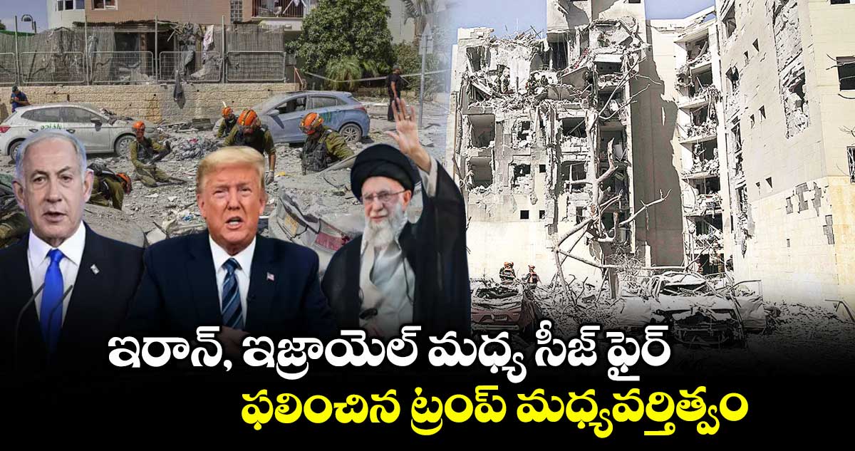 ఇరాన్, ఇజ్రాయెల్ మధ్య సీజ్ ఫైర్.. ఫలించిన ట్రంప్ మధ్యవర్తిత్వం