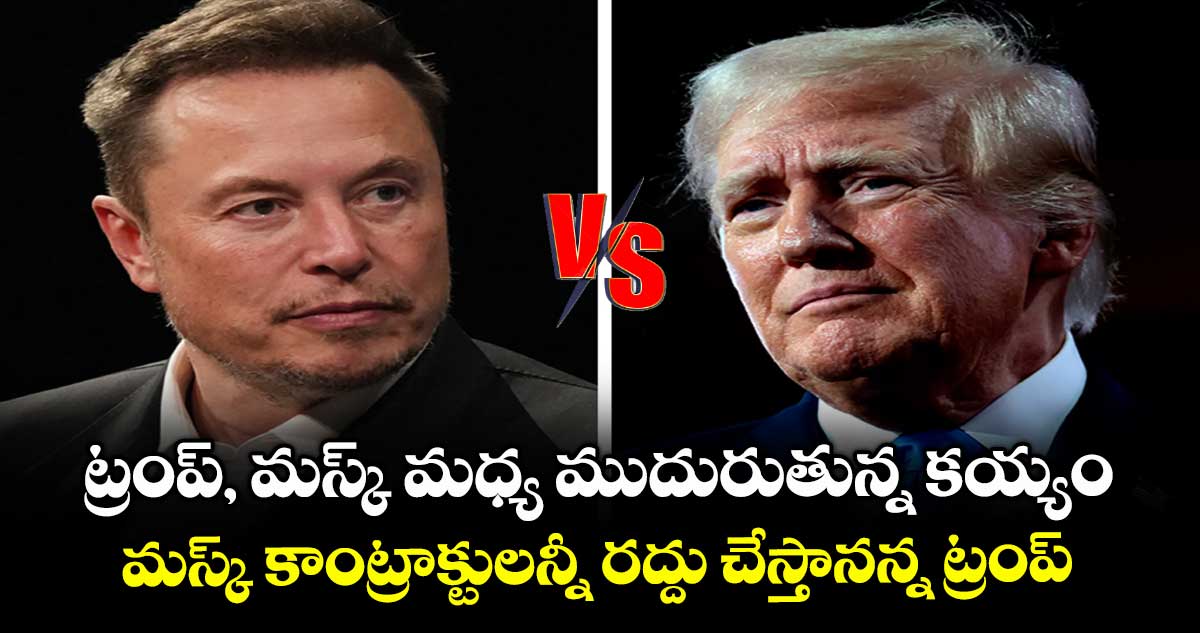 ట్రంప్, మస్క్ మధ్య ముదురుతున్న కయ్యం..మస్క్ కాంట్రాక్టులన్నీ రద్దు చేస్తానన్న ట్రంప్