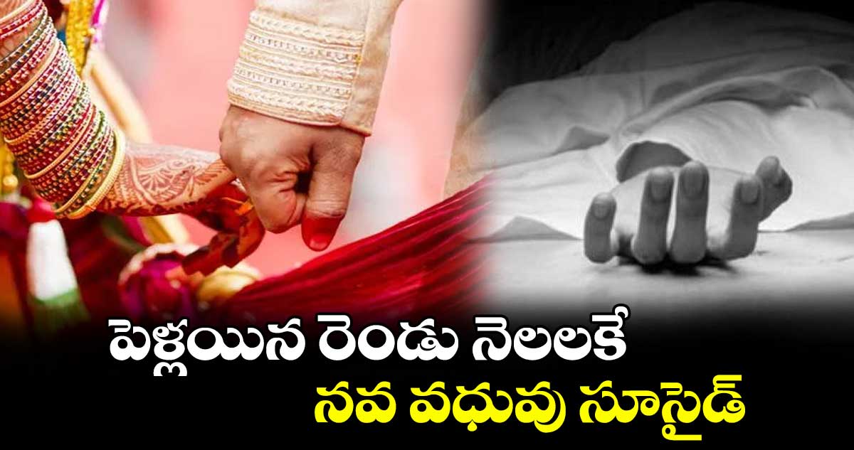 పెళ్లయిన రెండు నెలలకే నవ వధువు సూసైడ్