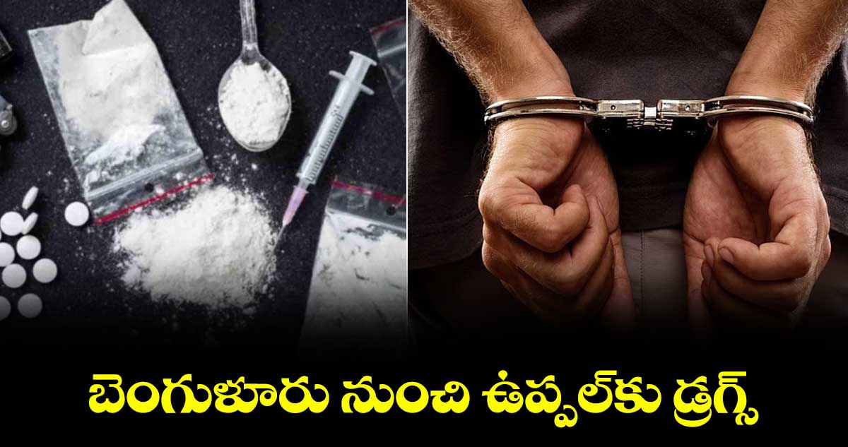 బెంగుళూరు నుంచి ఉప్పల్కు డ్రగ్స్..
