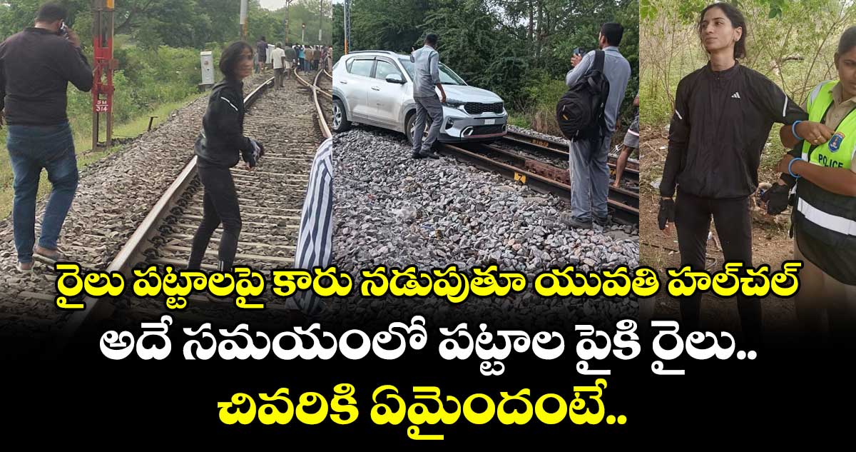 రైలు పట్టాలపై కారు నడుపుతూ యువతి హల్చల్.. అదే సమయంలో పట్టాల పైకి రైలు.. చివరికి ఏమైందంటే..