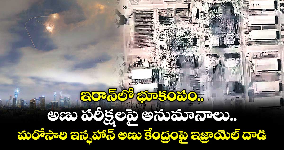 ఇరాన్లో భూకంపం.. అణు పరీక్షలపై అనుమానాలు.. మరోసారి ఇస్ఫహాన్ అణు కేంద్రంపై ఇజ్రాయెల్ దాడి