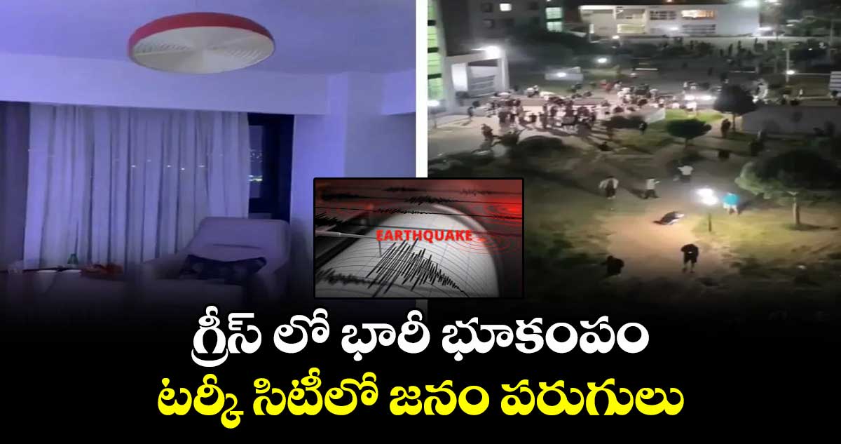 గ్రీస్ లో భారీ భూకంపం : టర్కీ సిటీలో జనం పరుగులు