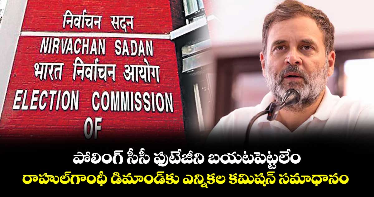 పోలింగ్ సీసీ ఫుటేజీని బయటపెట్టలేం .. రాహుల్ గాంధీ డిమాండ్కు ఎన్నికల కమిషన్ సమాధానం