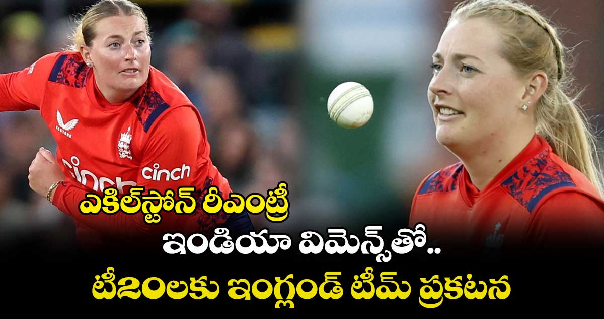 ఎకిల్స్టోన్ రీఎంట్రీ.. ఇండియా విమెన్స్తో టీ20లకు ఇంగ్లండ్ టీమ్ ప్రకటన