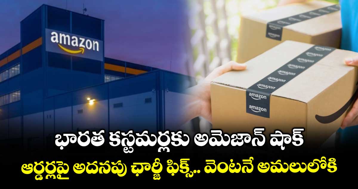 భారత కస్టమర్లకు అమెజాన్ షాక్.. ఆర్డర్లపై అదనపు ఛార్జీ ఫిక్స్.. వెంటనే అమలులోకి