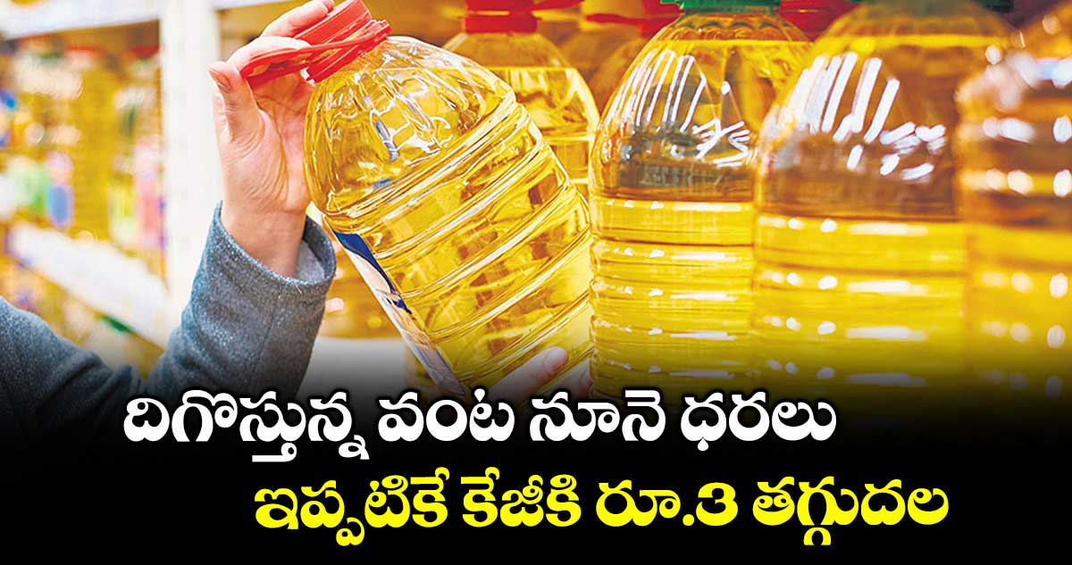 దిగొస్తున్న వంట నూనె ధరలు.. ఇప్పటికే కేజీకి రూ.3 తగ్గుదల