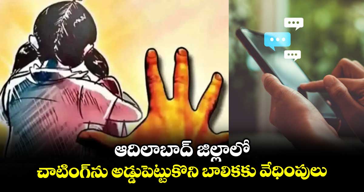 ఆదిలాబాద్ జిల్లాలో చాటింగ్ను అడ్డుపెట్టుకొని బాలికకు వేధింపులు