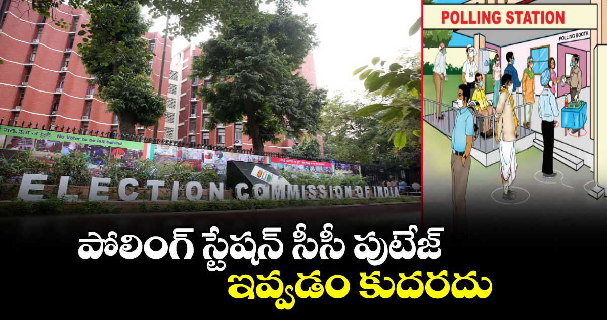 పోలింగ్ స్టేషన్ సీసీ పుటేజ్ ఇవ్వడం కుదరదు:ఎలక్షన్ కమిషన్