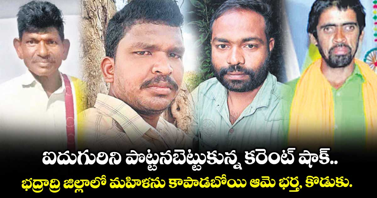 ఐదుగురిని పొట్టనబెట్టుకున్న కరెంట్ షాక్.. భద్రాద్రి జిల్లాలో మహిళను కాపాడబోయి ఆమె భర్త, కొడుకు..