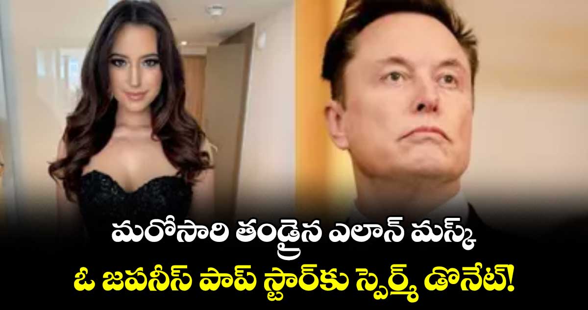 మరోసారి తండ్రైన ఎలాన్ మస్క్..ఓ జపనీస్ పాప్ స్టార్కు స్పెర్మ్ డొనేట్!