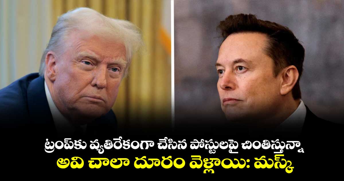 ట్రంప్కు వ్యతిరేకంగా చేసిన పోస్టులపై చింతిస్తున్నా.. అవి చాలా దూరం వెళ్లాయి: మస్క్