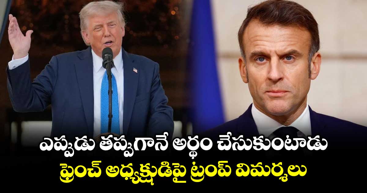 ఎప్పుడు తప్పుగానే అర్థం చేసుకుంటాడు: ఫ్రెంచ్ అధ్యక్షుడిపై ట్రంప్ విమర్శలు