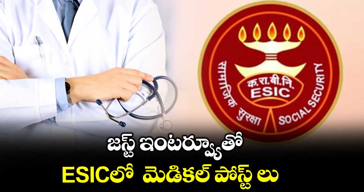 జస్ట్ ఇంటర్వ్యూతో ESICలో మెడికల్ పోస్ట్ లు