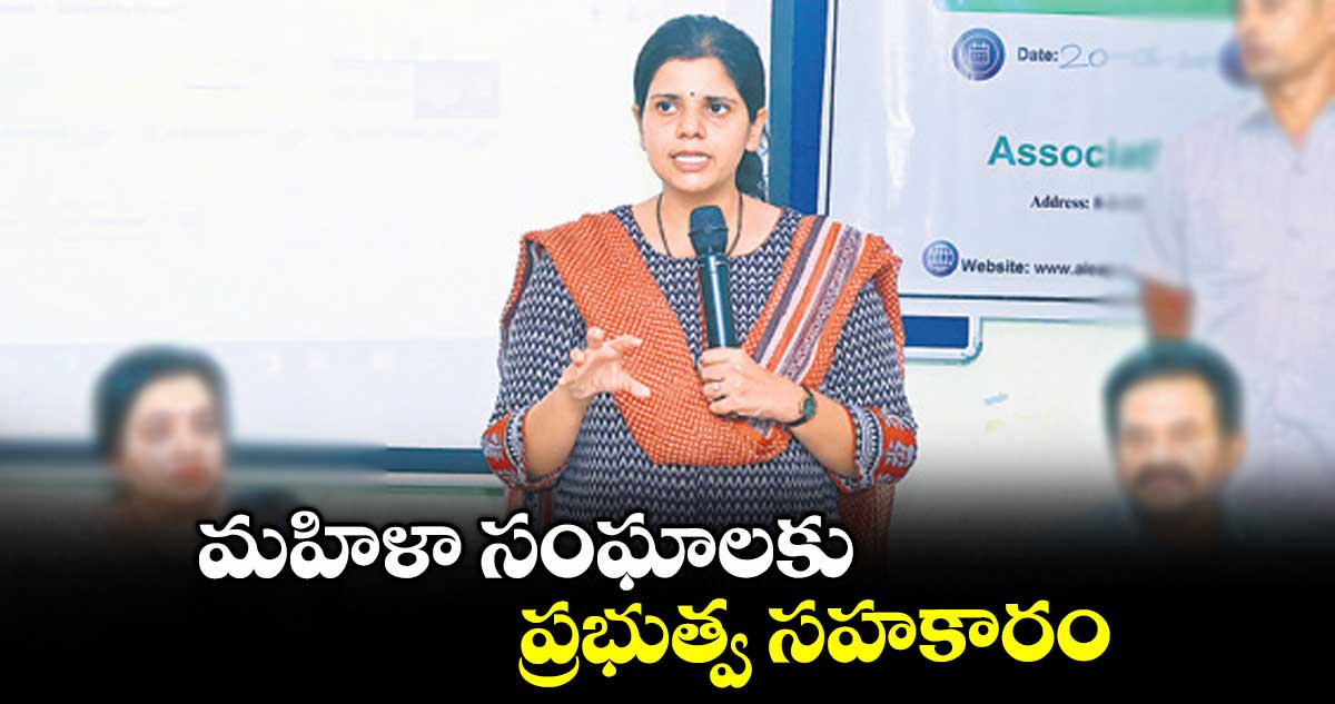 మహిళా సంఘాలకు ప్రభుత్వ సహకారం : కలెక్టర్ ఇలా త్రిపాఠి