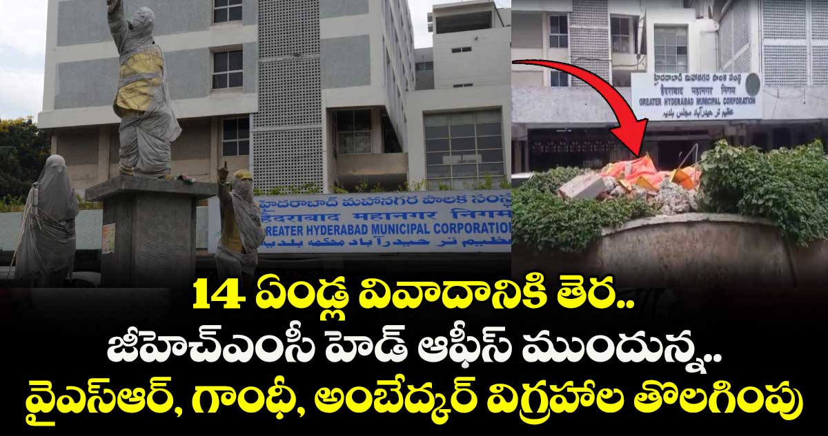 14 ఏండ్ల వివాదానికి తెర.. జీహెచ్ఎంసీ హెడ్ ఆఫీస్ ముందున్న.. వైఎస్ఆర్, గాంధీ, అంబేద్కర్ విగ్రహాల తొలగింపు