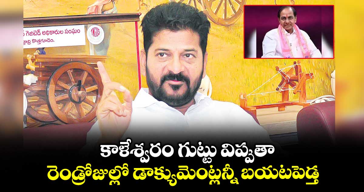 కాళేశ్వరం గుట్టు విప్పుతా.. రెండ్రోజుల్లో డాక్యుమెంట్లన్నీ బయటపెడ్త: సీఎం రేవంత్ రెడ్డి