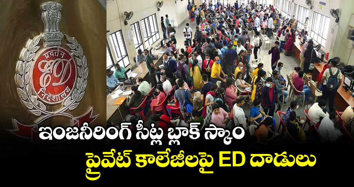 ఇంజనీరింగ్ సీట్ల బ్లాక్ స్కాం:ప్రైవేట్ కాలేజీలపై ED దాడులు