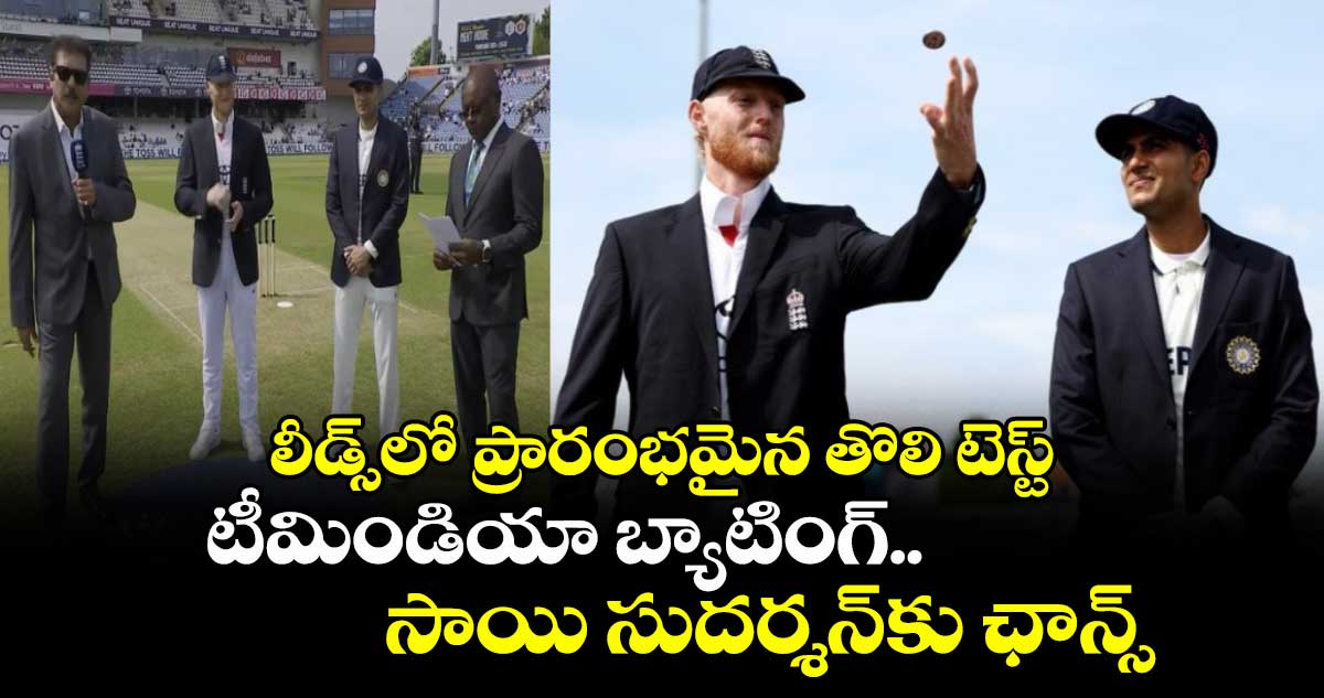 IND vs ENG 2025: లీడ్స్లో ప్రారంభమైన తొలి టెస్ట్: టీమిండియా బ్యాటింగ్.. సాయి సుదర్శన్కు ఛాన్స్