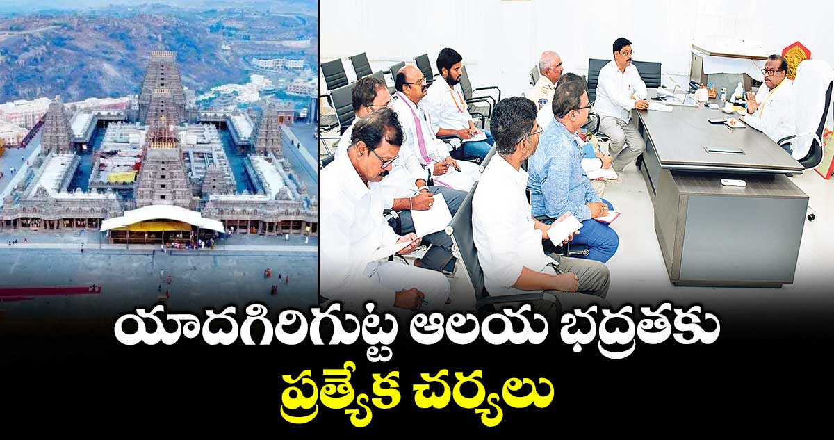 యాదగిరిగుట్ట ఆలయ భద్రతకు ప్రత్యేక చర్యలు