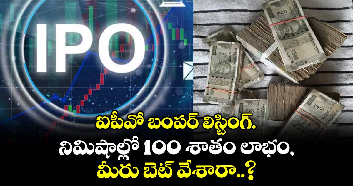 IPO News: ఐపీవో బంపర్ లిస్టింగ్.. నిమిషాల్లో 100 శాతం లాభం, మీరు బెట్ వేశారా..?