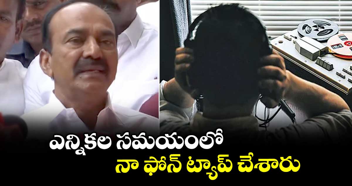 ఎన్నికల సమయంలో నా ఫోన్ ట్యాప్ చేశారు: ఈటల