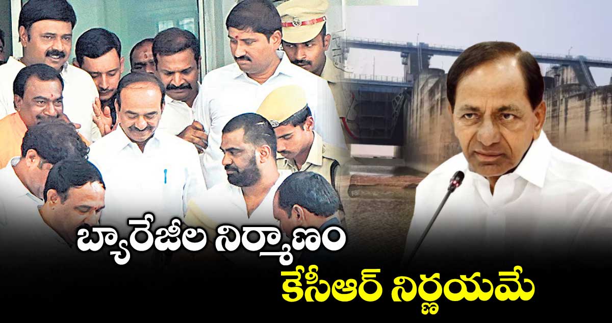 బ్యారేజీల నిర్మాణం కేసీఆర్ నిర్ణయమే: ఈటల రాజేందర్ 