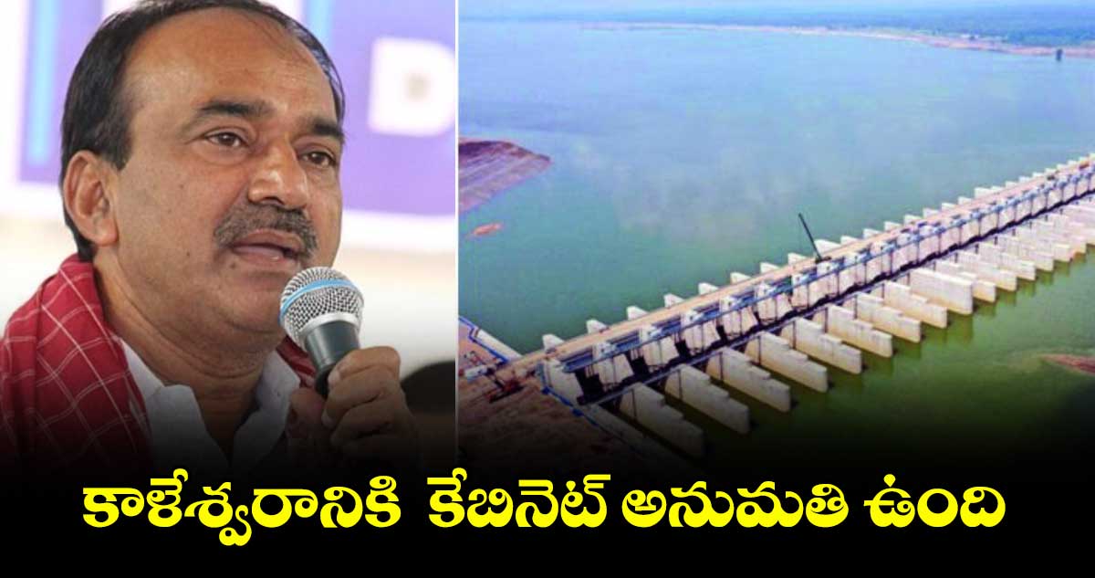 కాళేశ్వరానికి కేబినెట్ అనుమతి ఉంది : ఈటల రాజేందర్