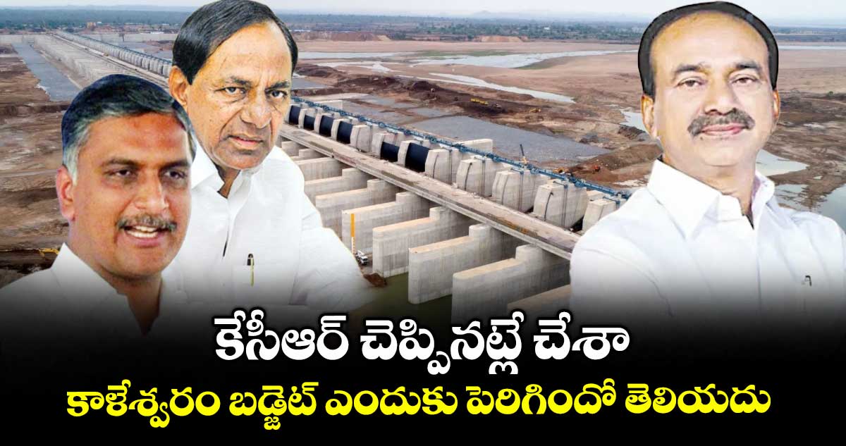 కేసీఆర్ చెప్పినట్లే చేశా.. కాళేశ్వరం బడ్జెట్ ఎందుకు పెరిగిందో తెలియదు : విచారణలో ఈటెల