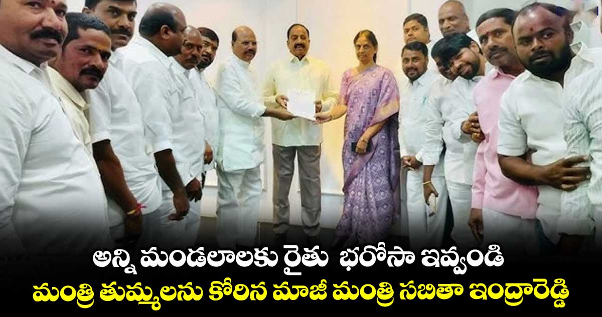 అన్ని మండలాలకు రైతు  భరోసా ఇవ్వండి..మంత్రి తుమ్మలను కోరిన మాజీ మంత్రి సబితా ఇంద్రారెడ్డి