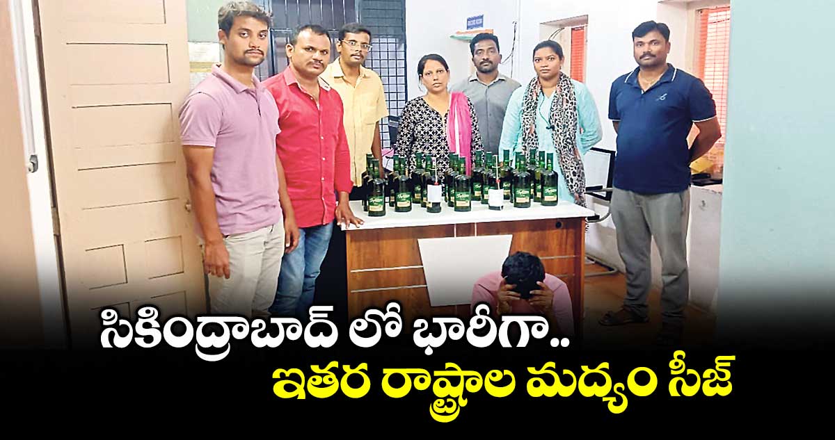 సికింద్రాబాద్ లో భారీగా ఇతర రాష్ట్రాల మద్యం సీజ్