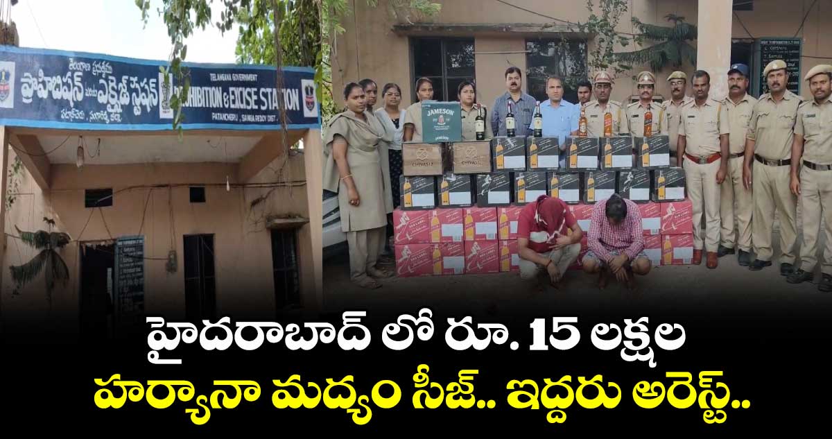 హైదరాబాద్ లో రూ. 15 లక్షల హర్యానా మద్యం సీజ్.. ఇద్దరు అరెస్ట్..