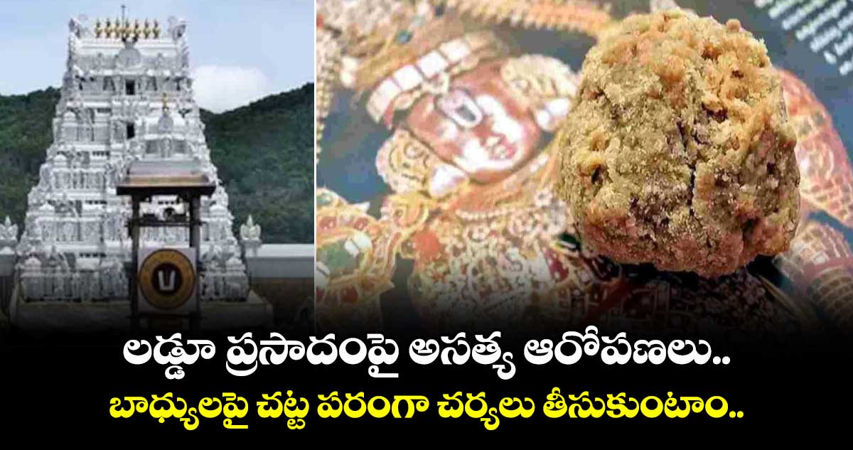 తిరుమల: లడ్డూ ప్రసాదంపై అసత్య ఆరోపణలు.. బాధ్యులపై చట్ట పరంగా చర్యలు తీసుకుంటాం..