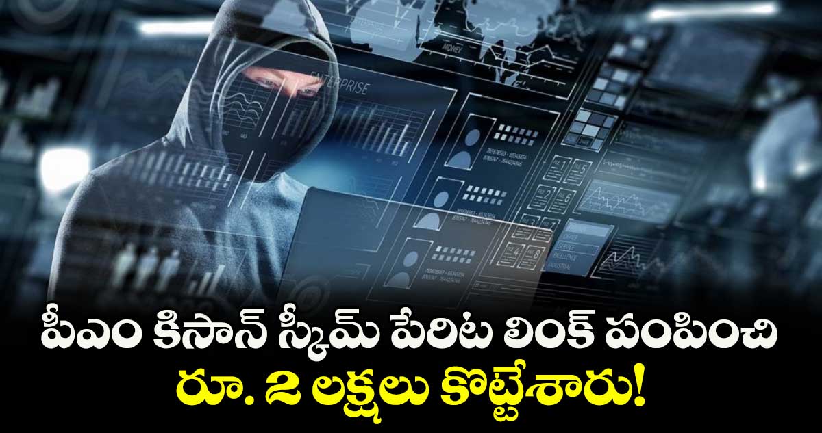 పీఎం కిసాన్ స్కీమ్ పేరిట లింక్ పంపించి.. రూ. 2 లక్షలు కొట్టేశారు!