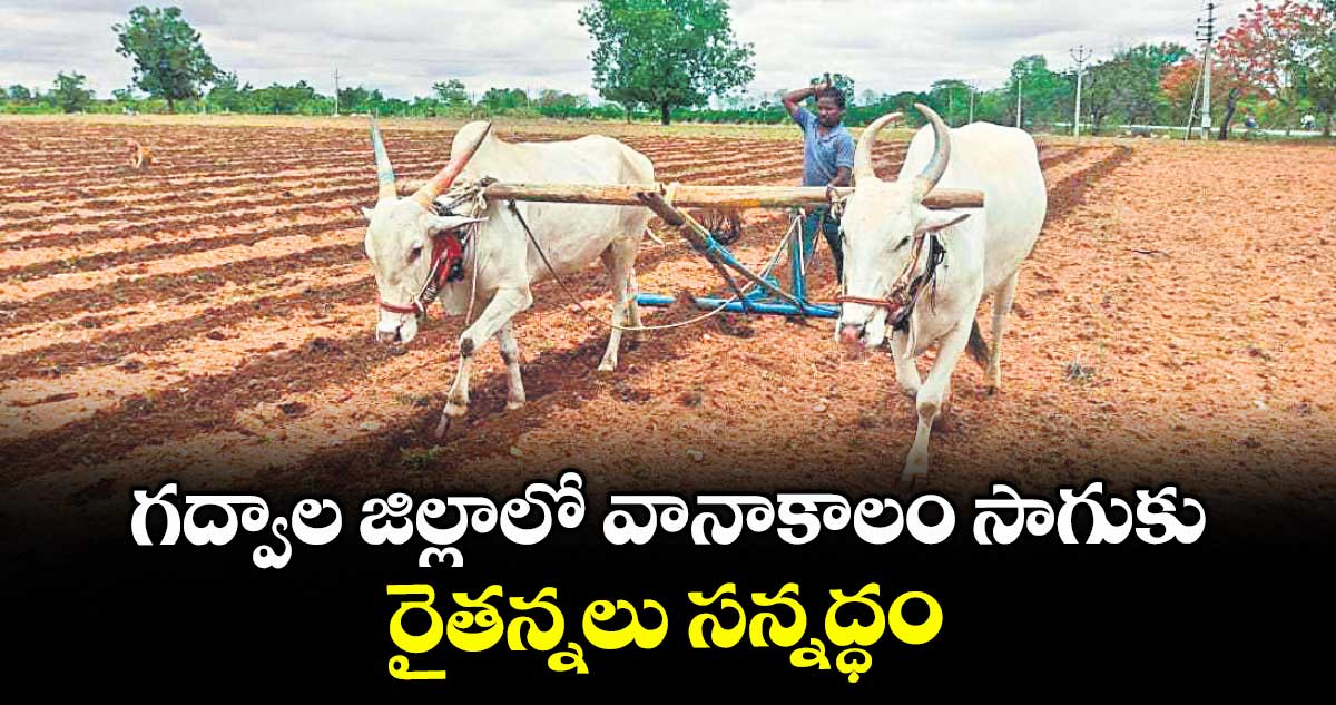 గద్వాల జిల్లాలో వానాకాలం సాగుకు రైతన్నలు సన్నద్ధం