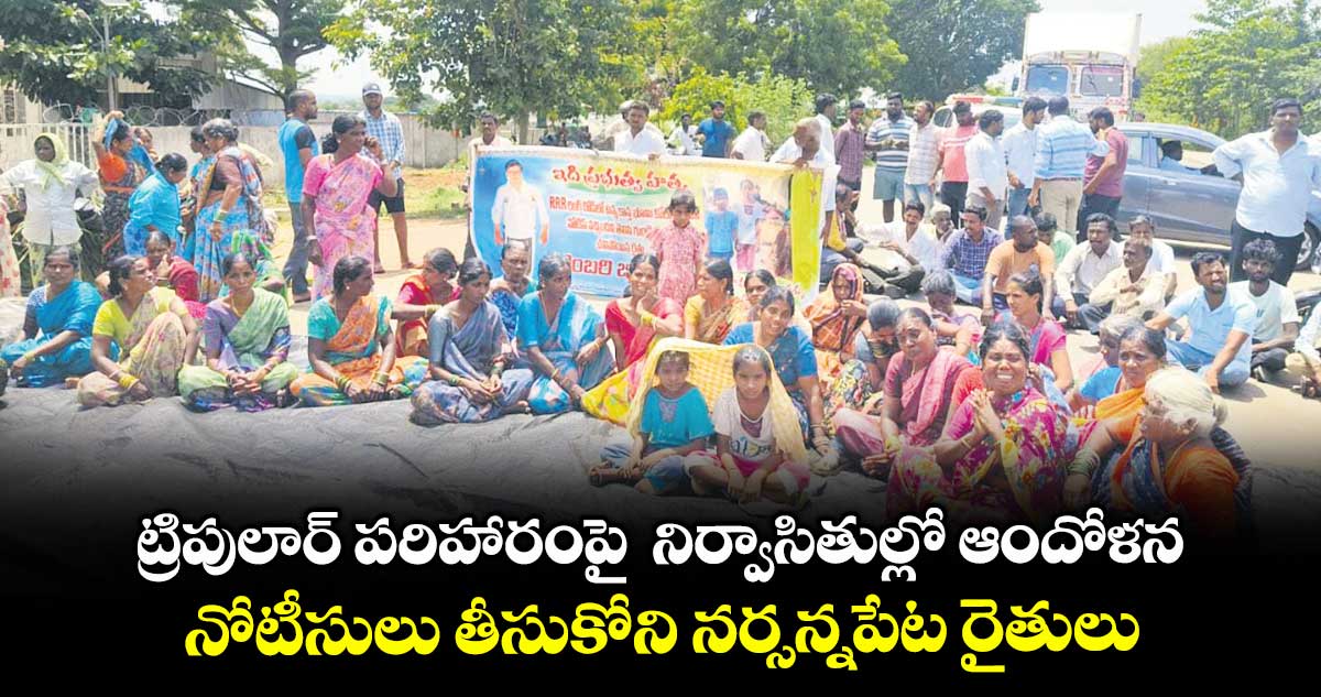ట్రిపులార్ పరిహారంపై నిర్వాసితుల్లో ఆందోళన.. నోటీసులు తీసుకోని నర్సన్నపేట రైతులు