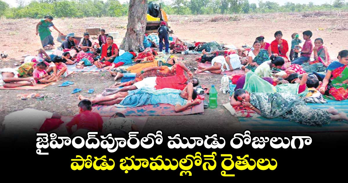 జైహింద్​పూర్​లో మూడు రోజులుగా పోడు భూముల్లోనే రైతులు