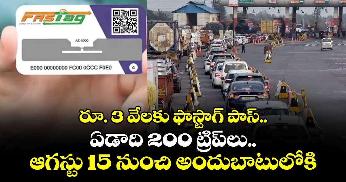 రూ.3 వేలకు ఫాస్టాగ్ పాస్.. ఏడాది 200 ట్రిప్లు.. ఆగస్టు 15 నుంచి అందుబాటులోకి