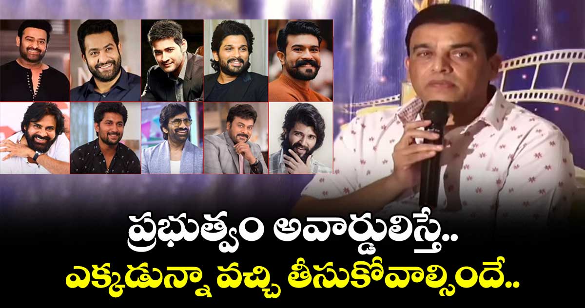 ప్రభుత్వం అవార్డులిస్తే.. ఎక్కడున్నా వచ్చి తీసుకోవాల్సిందే: దిల్ రాజు