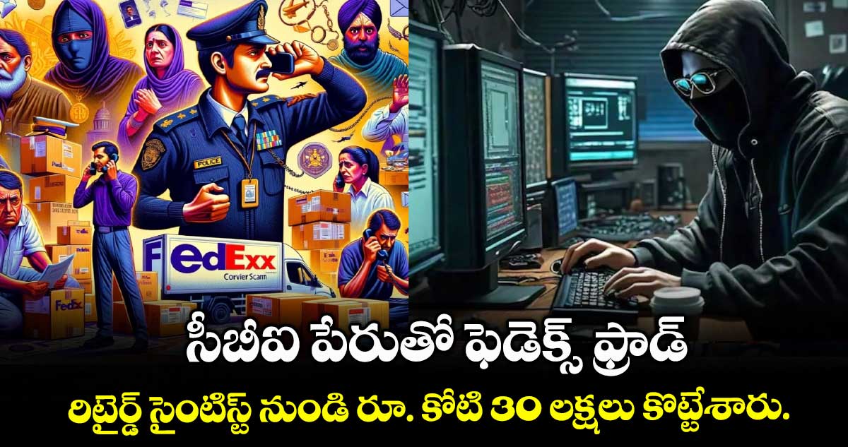 సీబీఐ పేరుతో ఫెడెక్స్ ఫ్రాడ్.. రిటైర్డ్ సైంటిస్ట్ నుండి రూ. కోటి 30 లక్షలు కొట్టేశారు.